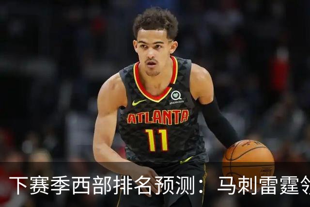 下赛季西部排名预测：马刺雷霆领跑，火箭原地踏步+战绩下滑，森林狼成黑马