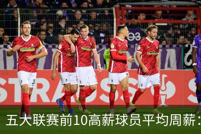 五大联赛前10高薪球员平均周薪：西甲领先英超排名第一