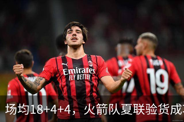 场均18+4+4，火箭队夏联验货成功！剩余2个名额，引援目标指向前场