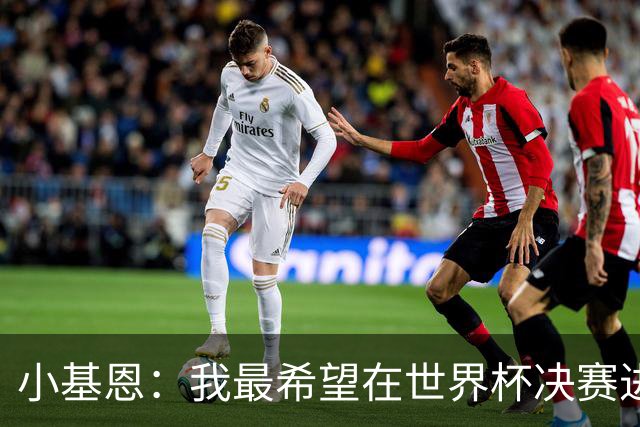 小基恩：我最希望在世界杯决赛进球，我的偶像是巴蒂斯图塔