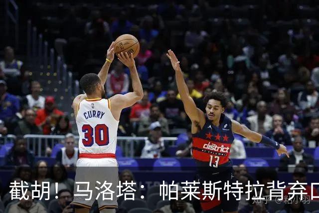 截胡！马洛塔：帕莱斯特拉背弃口头承诺，选择的球队我们无法竞争