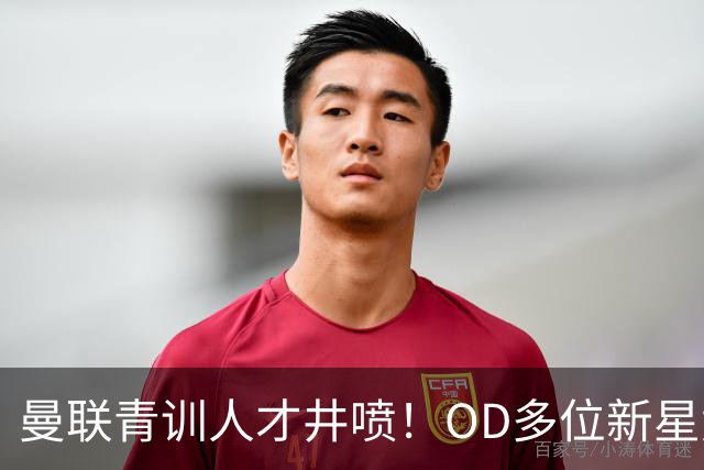曼联青训人才井喷！OD多位新星竞争一线队，外租计划同步启动