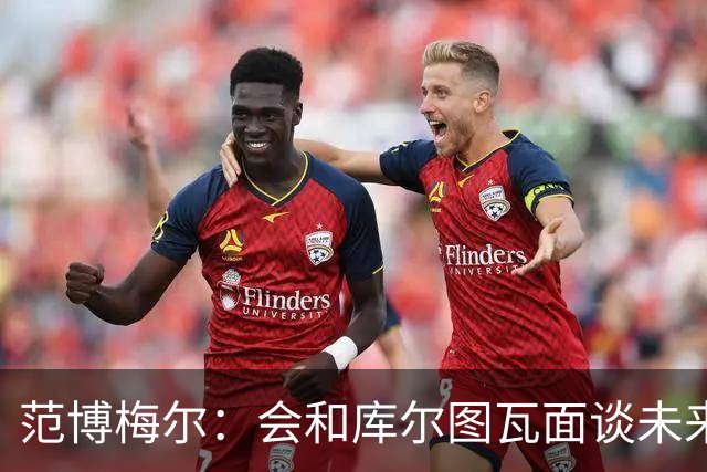 范博梅尔：会和库尔图瓦面谈未来；没想过等荷兰队的邀请