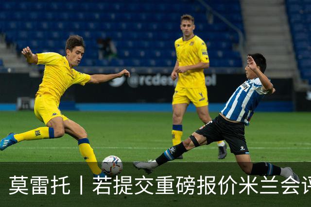 莫雷托丨若提交重磅报价米兰会评估