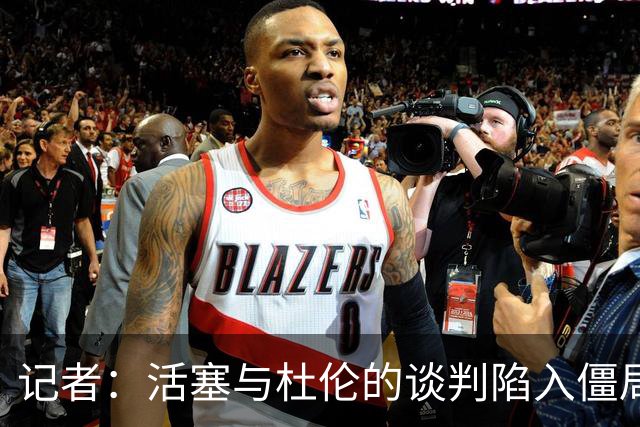 记者：活塞与杜伦的谈判陷入僵局，可能持续到八月份才能解决