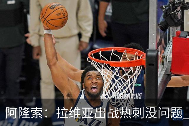 阿隆索：拉维亚出战热刺没问题 所有球员都要融入战术思维