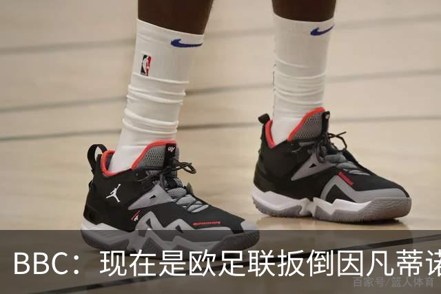 BBC：现在是欧足联扳倒因凡蒂诺的绝佳时机，最快方法是逼他辞职