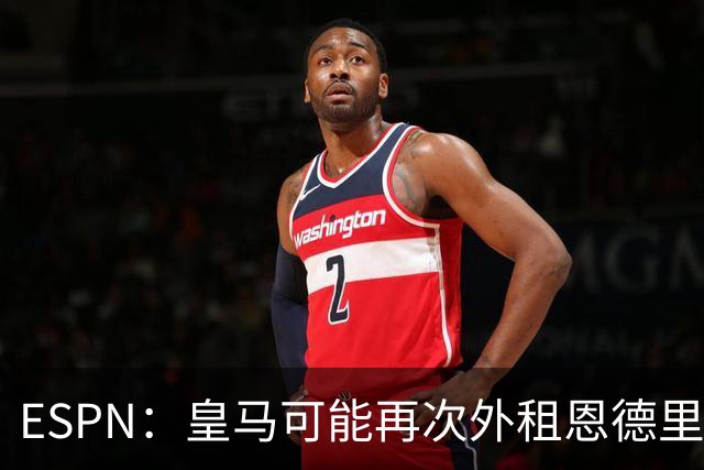 ESPN：皇马可能再次外租恩德里克，球员想留队争取位置